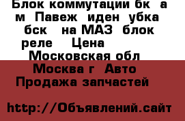 Блок коммутации бк-4а9м2 Павеж, иден. убка, бск-4 на МАЗ (блок реле) › Цена ­ 30 000 - Московская обл., Москва г. Авто » Продажа запчастей   